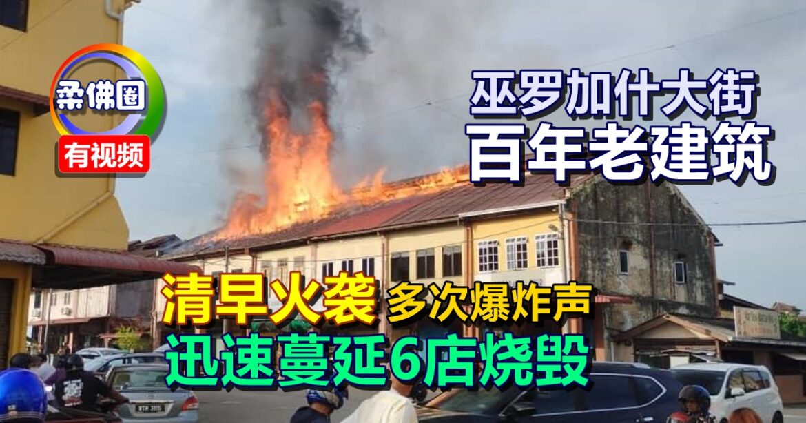 巫罗加什大街百年老建筑  清早火袭传多次爆炸声  迅速蔓延6店烧毁
