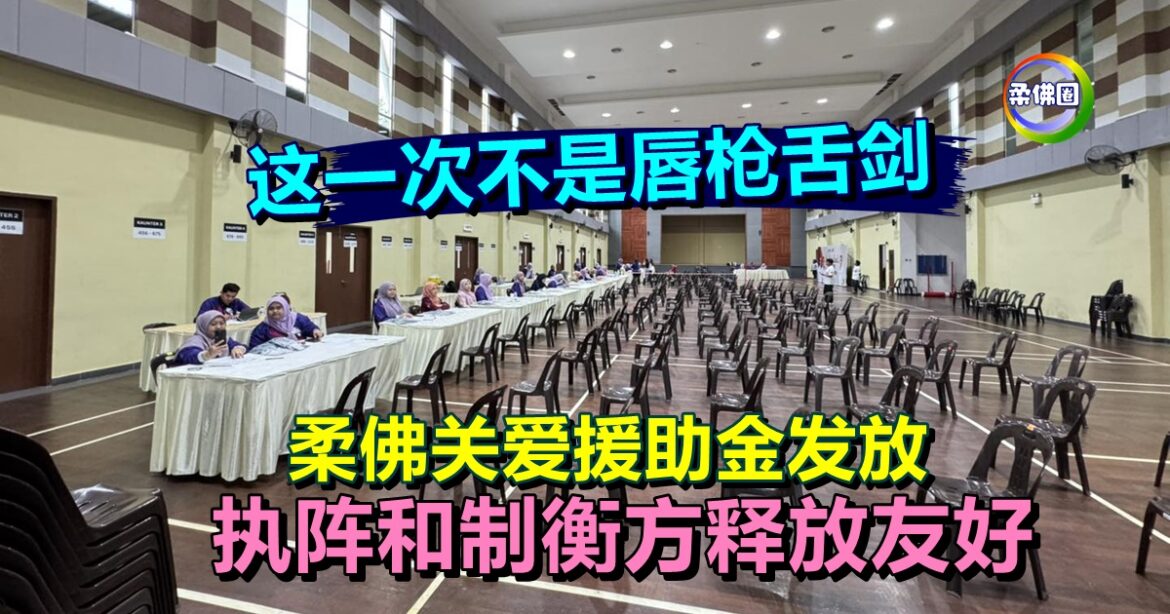 这一次不是唇枪舌剑   柔佛关爱援助金发放  执阵和制衡方释放友好