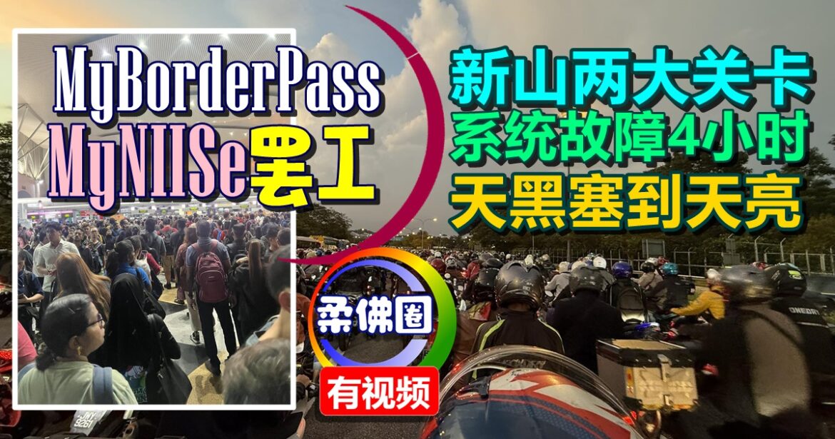MyBorderPass和MyNIISe“罢工”   新山两大关卡系统故障约4小时  天黑塞到天亮
