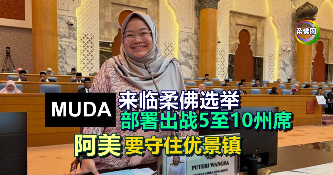 来临柔佛选举  MUDA部署出战5至10州席  阿美要守住优景镇
