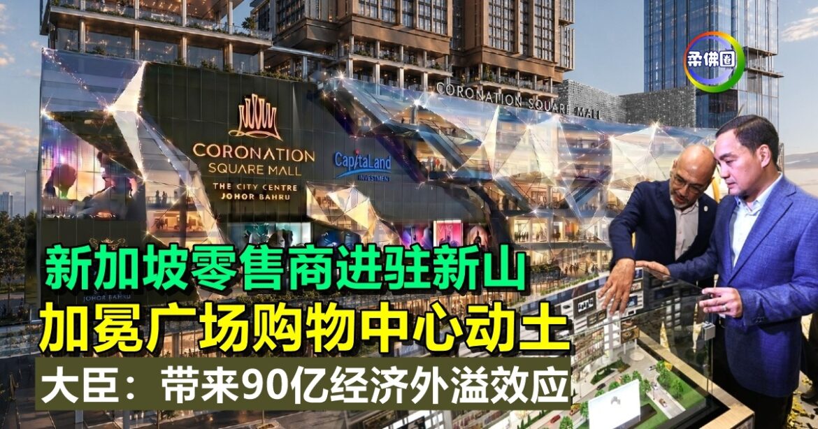 新加坡零售商进驻新山  加冕广场购物中心动土  大臣：带来90亿经济外溢效应