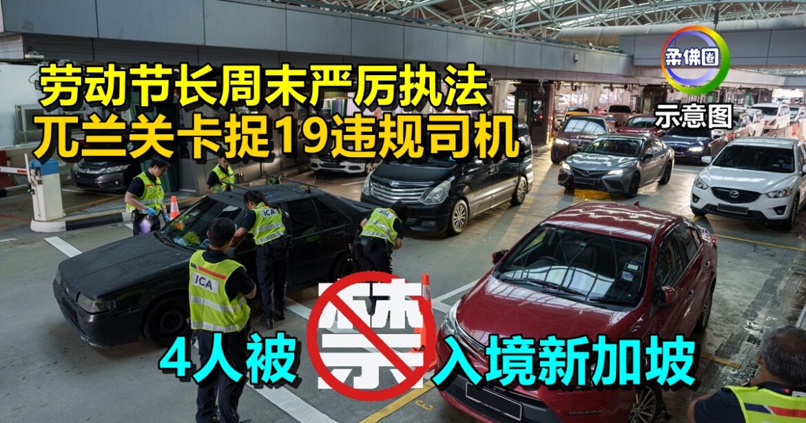 劳动节长周末严厉执法   兀兰关卡捉19违规司机   4人被禁入境新加坡