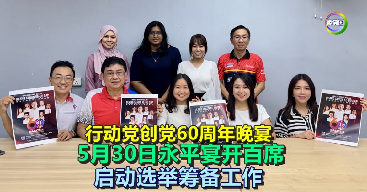 行动党创党60周年晚宴  5月30日永平宴开百席  启动选举筹备工作