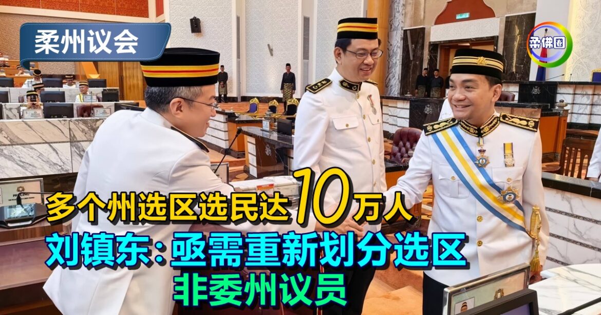 柔州议会｜多个州选区选民达10万人  刘镇东：亟需重新划分选区 非委州议员