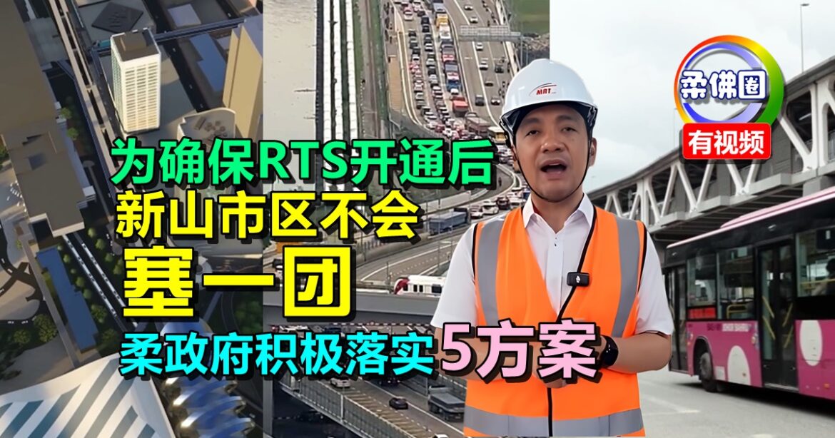 为确保RTS开通后  新山市区不会塞成一团  柔政府积极落实5长短期方案