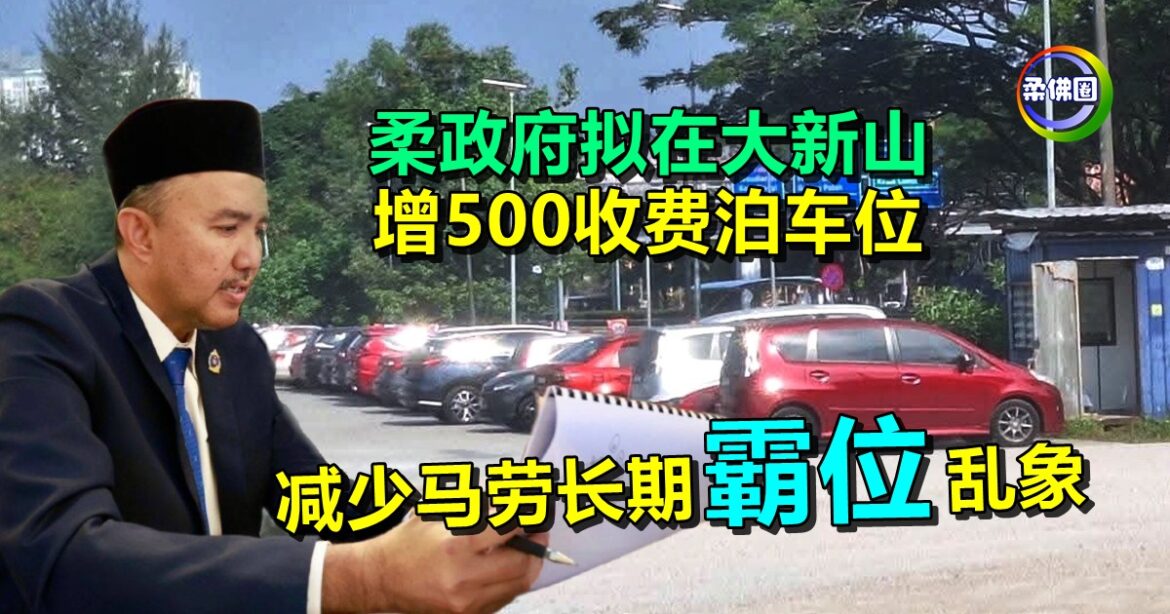 柔政府擬在大新山  增500收费泊车位  减少马劳长期“霸位”  乱象