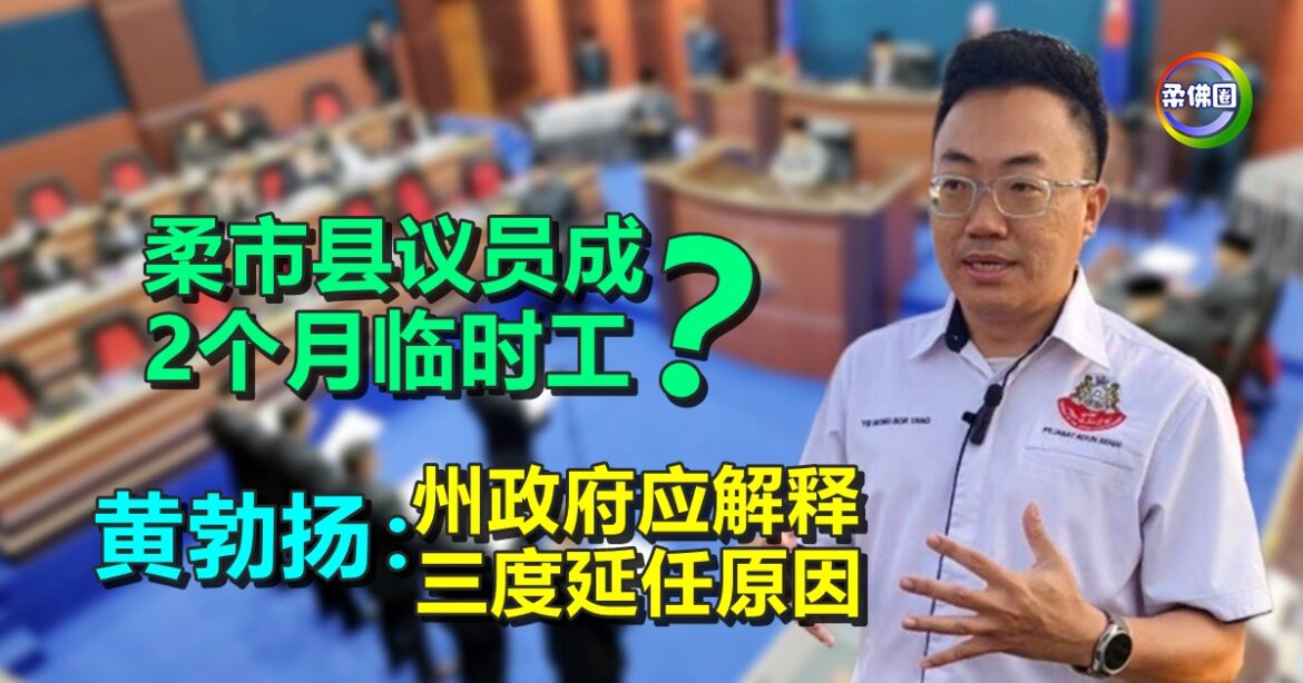 柔市县议员成“2个月临时工”？ 黄勃扬：州政府应解释三度延任原因