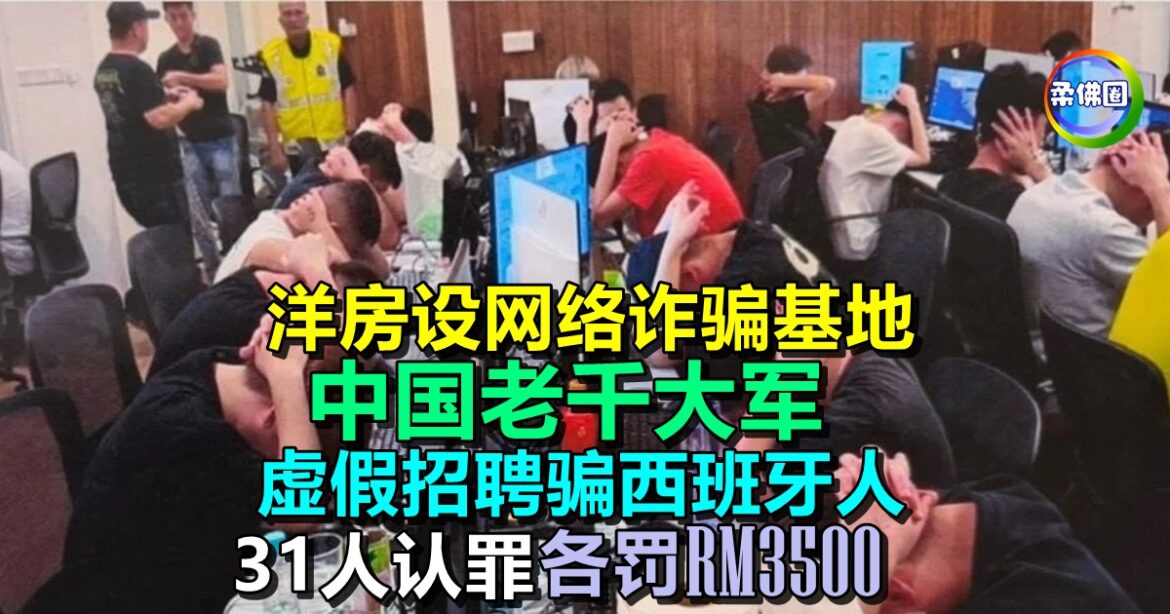 洋房设网络诈骗基地  中国老千大军  虚假招聘骗西班牙人 31人认罪各罚RM3500
