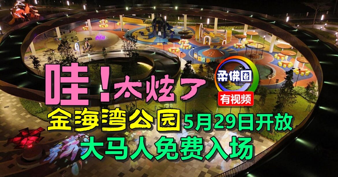 哇！太炫了  金海湾公园5月29日开放  大马人免费入场   新山添休闲场所