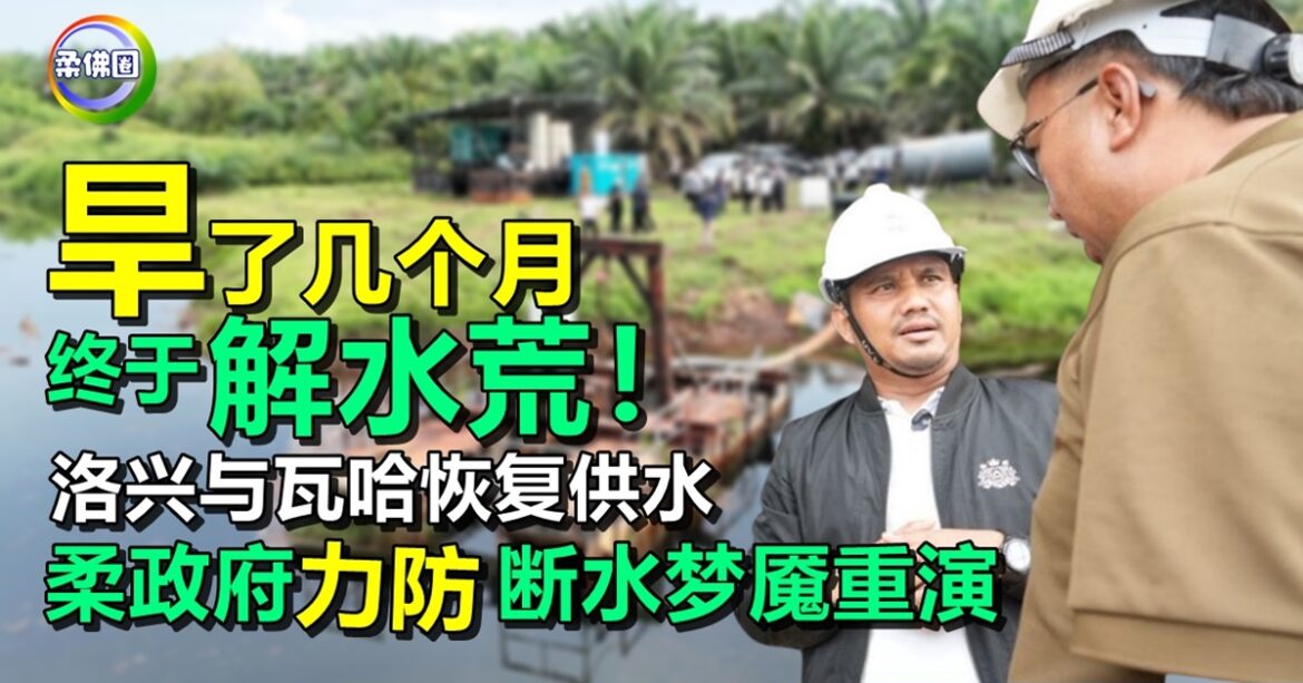 旱了几个月  终于解水荒！洛兴与瓦哈恢复供水  柔政府力防断水梦魇重演