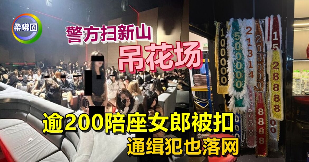 警方扫新山“吊花场”  逾200陪座女郎被扣  通缉犯也落网