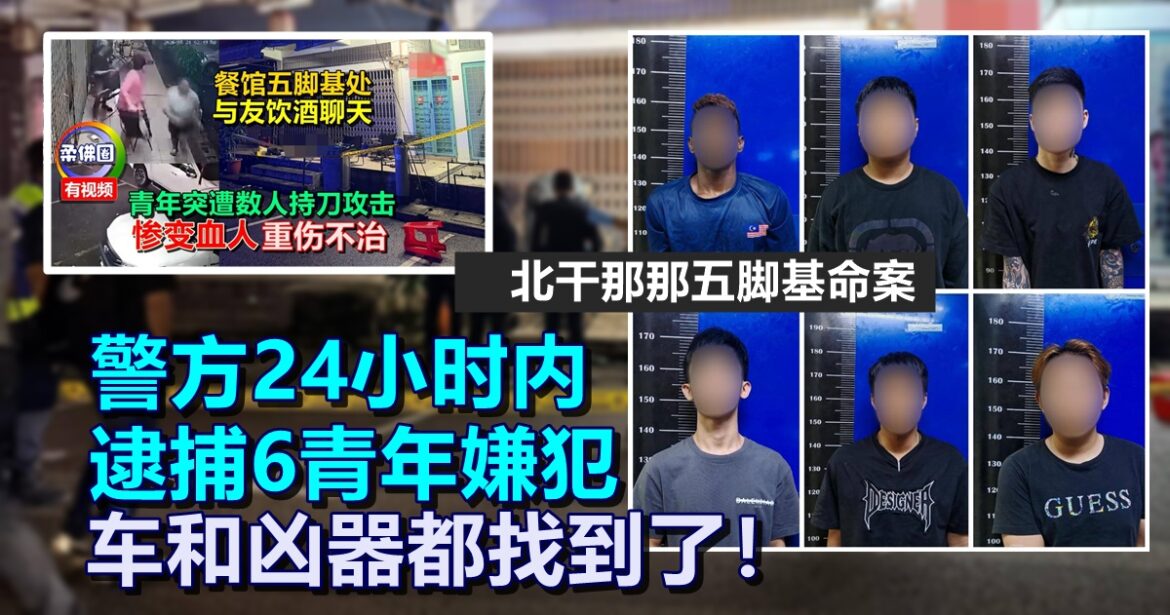 北干那那五脚基命案  警方24小时内  逮捕6青年嫌犯  车和凶器都找到了！