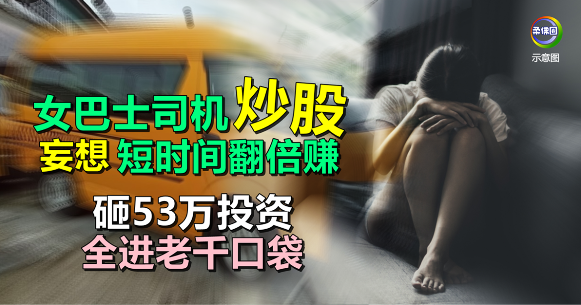 女巴士司机炒股  妄想短时间翻倍赚  砸53万投资 全进老千口袋