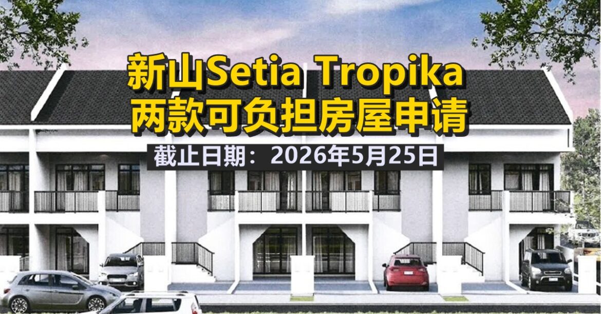 新山SETIA TROPIKA  两款可负担房屋申请   5月25日截止