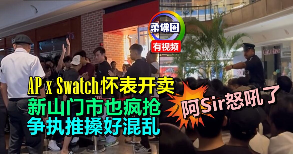 AP x Swatch怀表开卖  新山门市也疯抢  争执推搡好混乱  阿Sir气炸怒吼