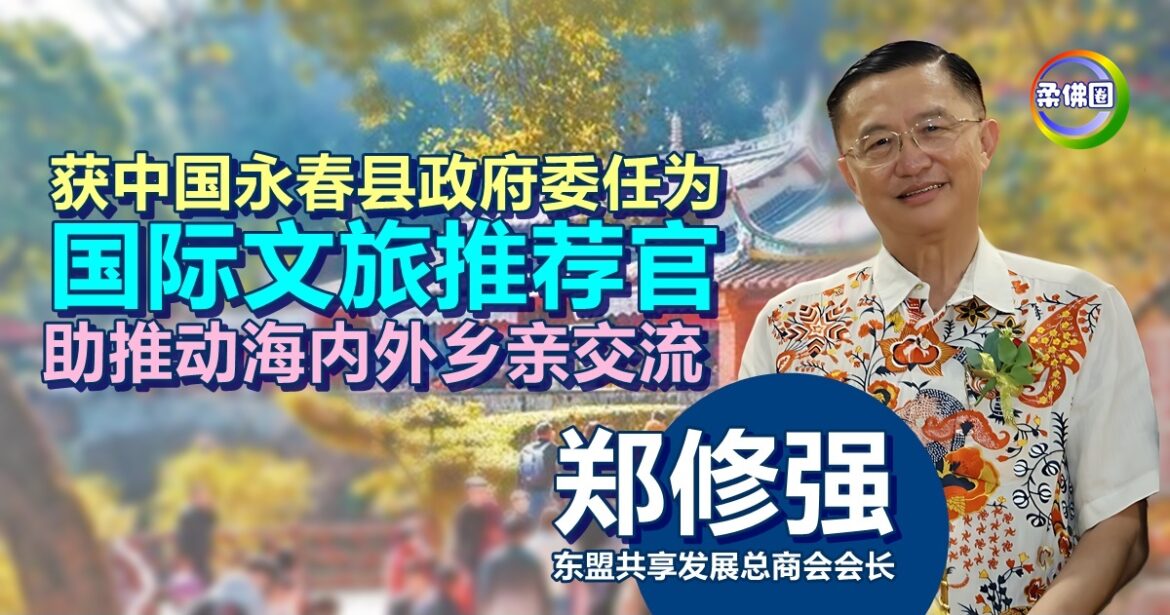 郑修强获中国永春县政府  委任为“国际文旅推荐官”  助推动海内外乡亲交流