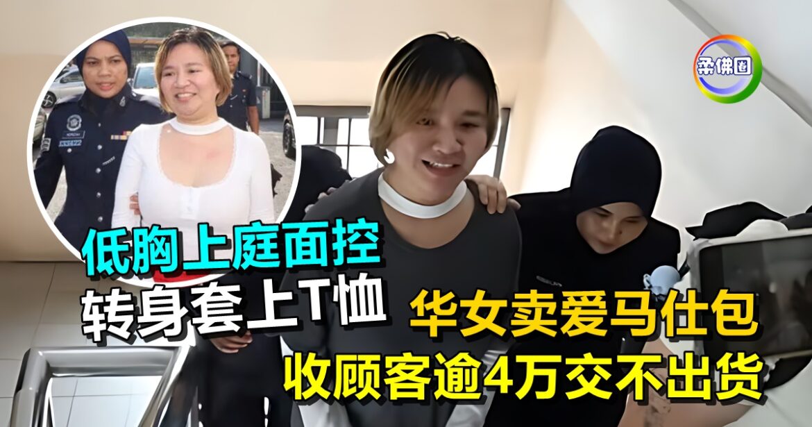 华女卖爱马仕包  收顾客逾4万交不出货  低胸上庭面控  转身套上T恤