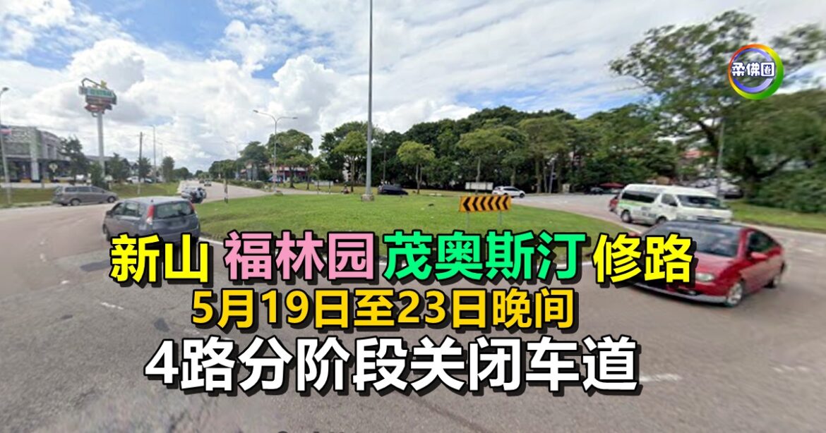 新山福林园和茂奥斯汀修路  5月19日至23日晚间  4路分阶段关闭车道