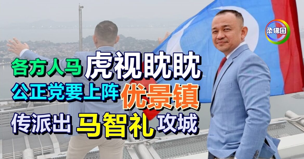 各方人马虎视眈眈   公正党要上阵优景镇州席   传重磅派出马智礼攻城