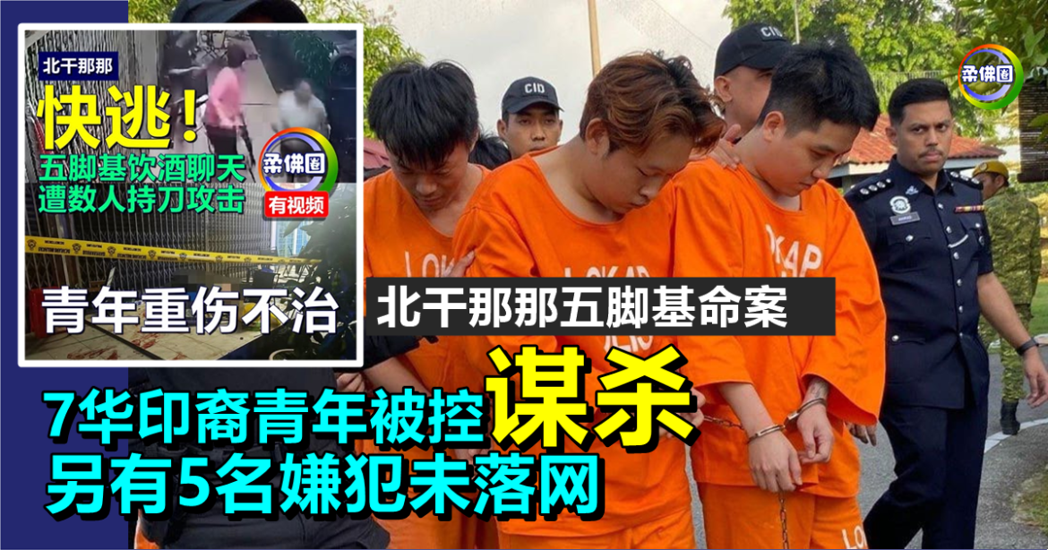 北干那那五脚基命案｜7华印裔青年被控谋杀  另有5名嫌犯未落网