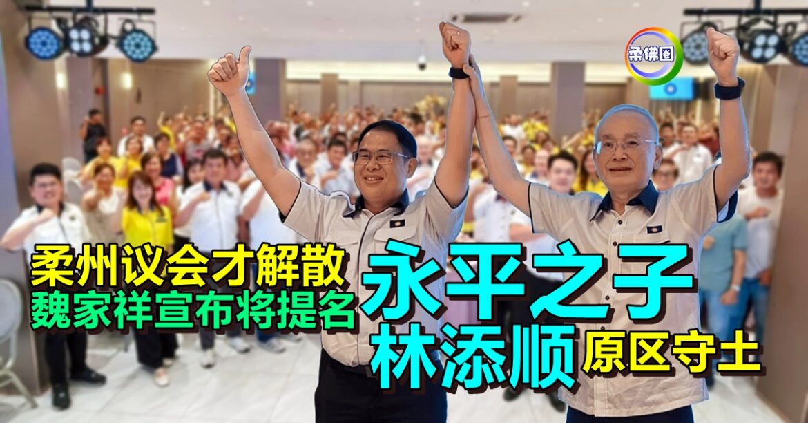 柔州议会才解散 魏家祥宣布将提名“永平之子” 林添顺原区守土