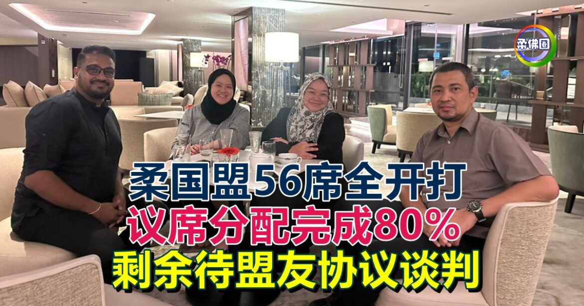 柔国盟56席全开打  议席分配完成80%  剩余待盟友协议谈判