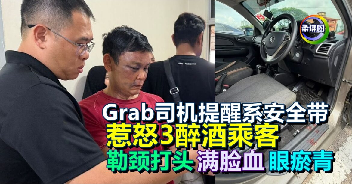 Grab司机提醒系安全带  惹怒3醉酒乘客  勒颈打头  致滿臉血眼瘀青