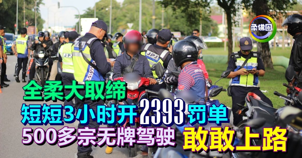 全柔大取缔   短短3小时开2393罚单  500多宗无牌驾驶  敢敢上路