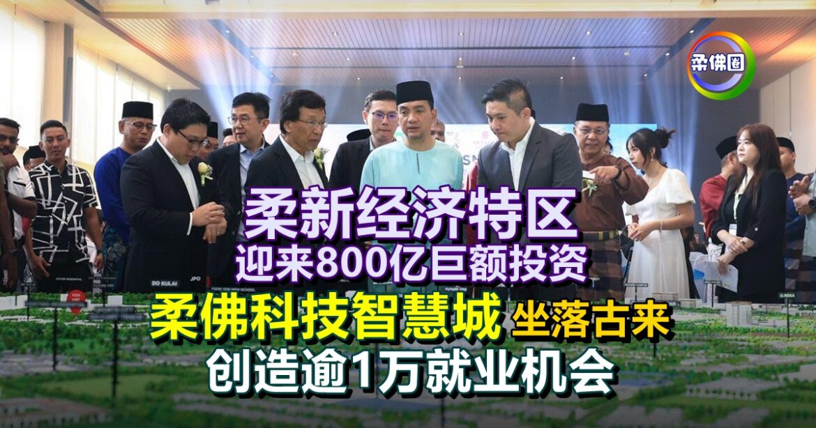 柔新经济特区迎来800亿巨额投资  柔佛科技智慧城坐落古来  创造逾1万就业机会