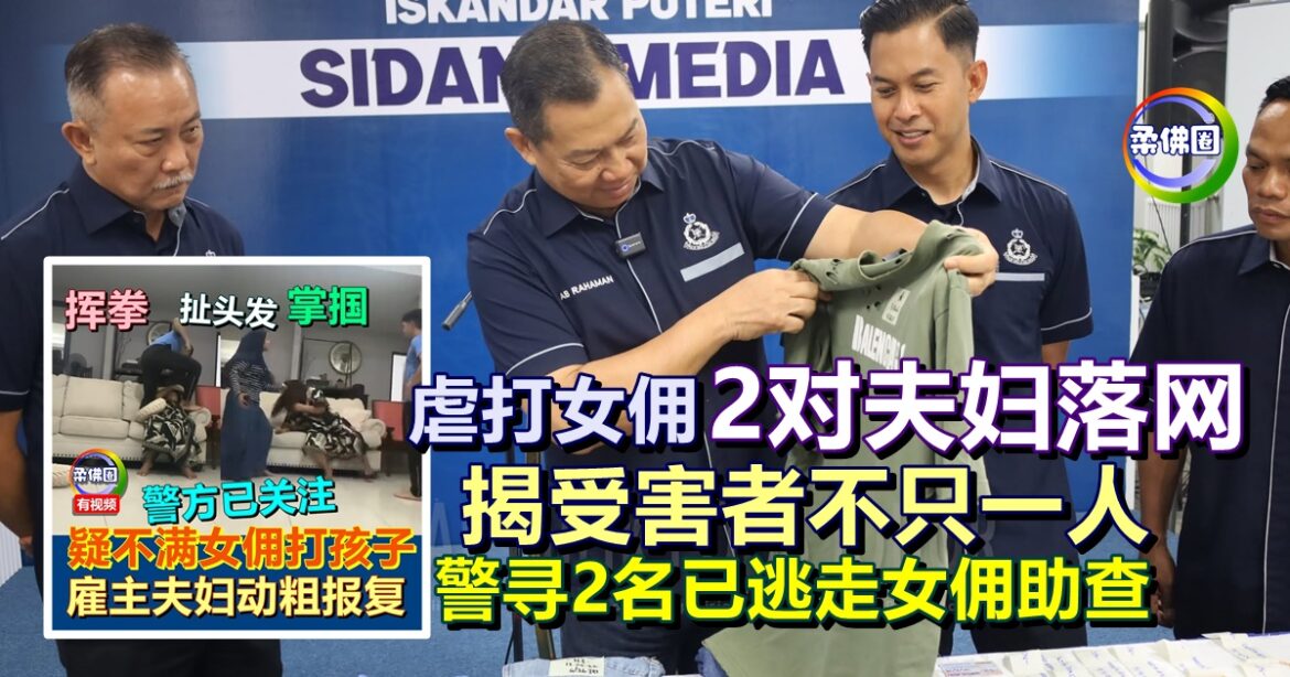 虐打女佣2对夫妇落网   揭受害者不只一人  警寻2名已逃走女佣助查