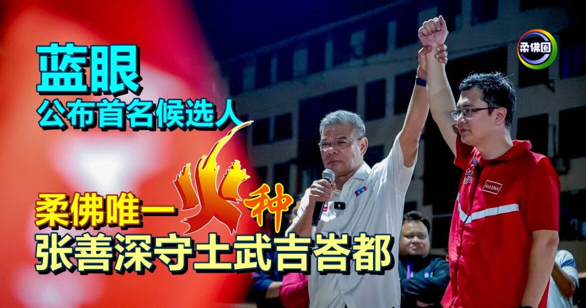 蓝眼公布首名候选人  柔佛唯一“火种”   张善深守土武吉峇都
