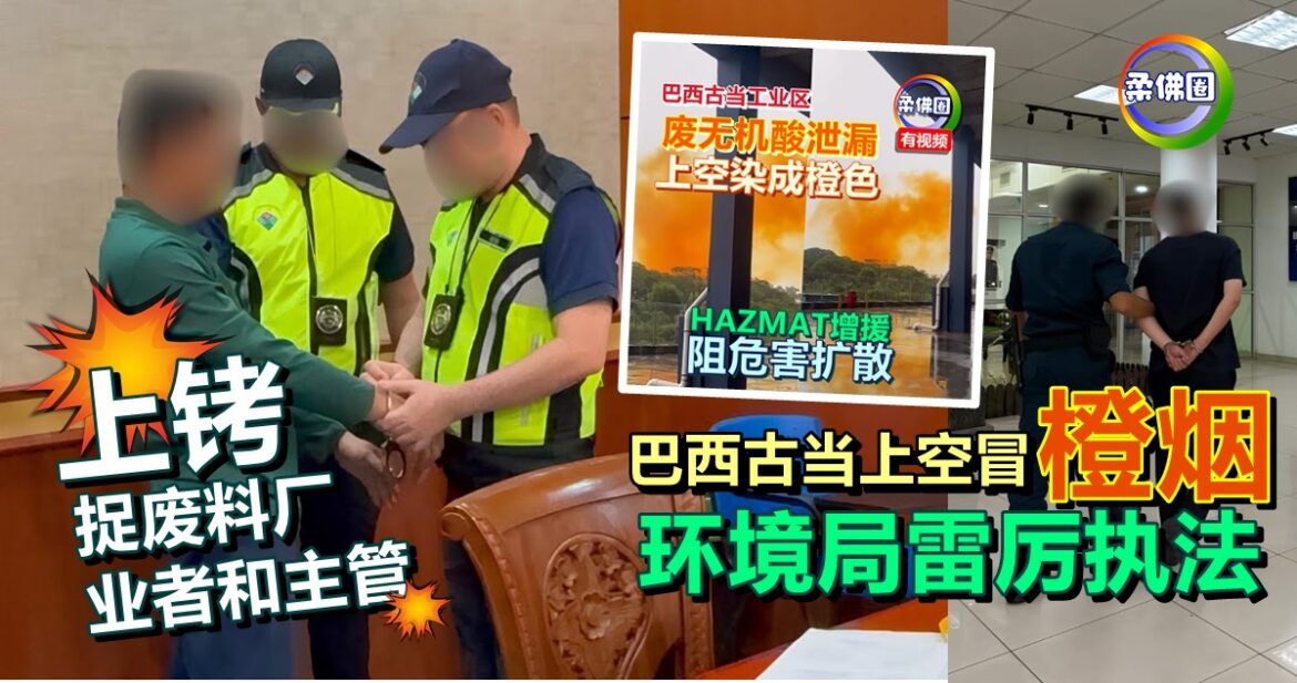巴西古当上空冒橙烟  环境局雷厉执法  上铐捉废料厂业者和主管