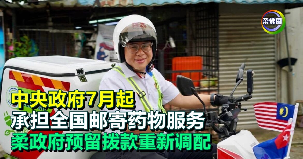中央政府7月起  承担全国邮寄药物服务  柔政府预留拨款重新调配  作其他医疗提升