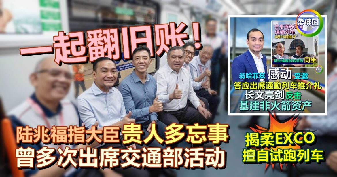 一起翻旧账！陆兆福指大臣贵人多忘事  曾多次出席交通部活动  更揭EXCO擅自试跑列车