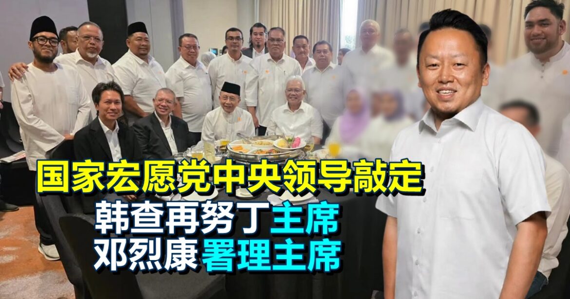 国家宏愿党中央领导敲定  韩查再努丁主席  邓烈康署理主席