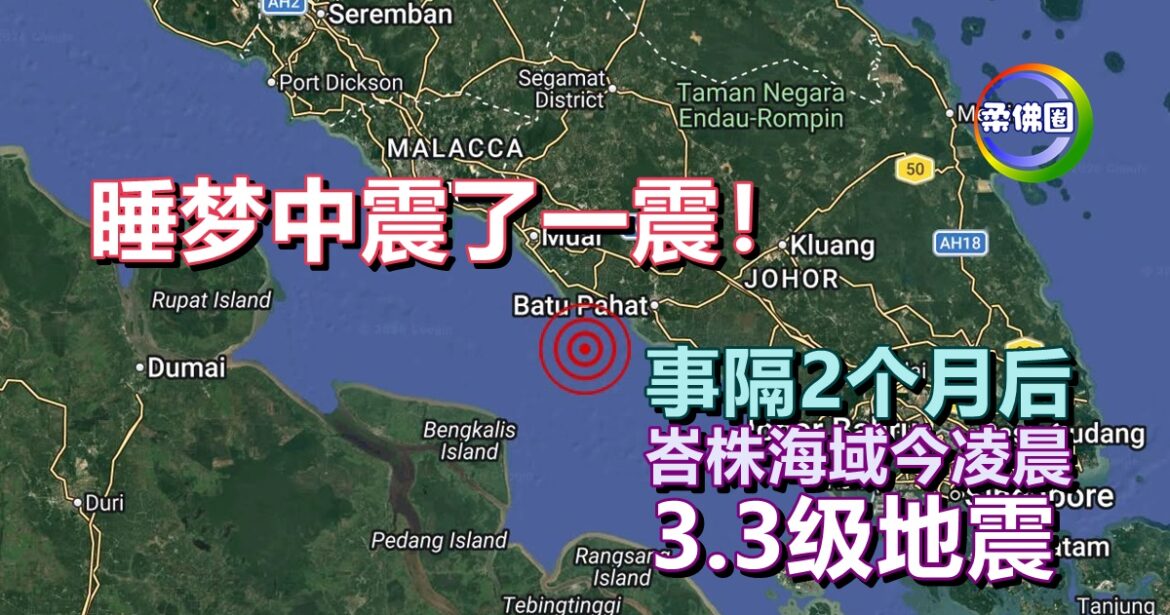 睡梦中震了一震！事隔2个月后  峇株海域今凌晨  里氏3.3级地震