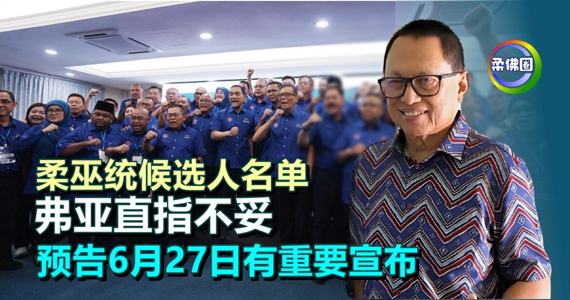 柔巫统候选人名单  弗亚直指不妥  预告6月27日有重要宣布