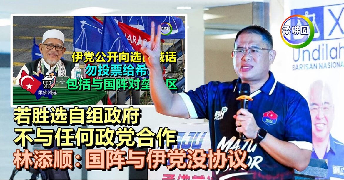 若胜选自组政府  不与任何政党合作  林添顺：国阵与伊党没任何协议