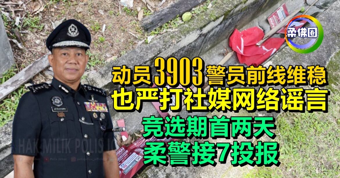 动员3903警员前线维稳  也严打社媒网络谣言  竞选期首两天  柔警接7投报
