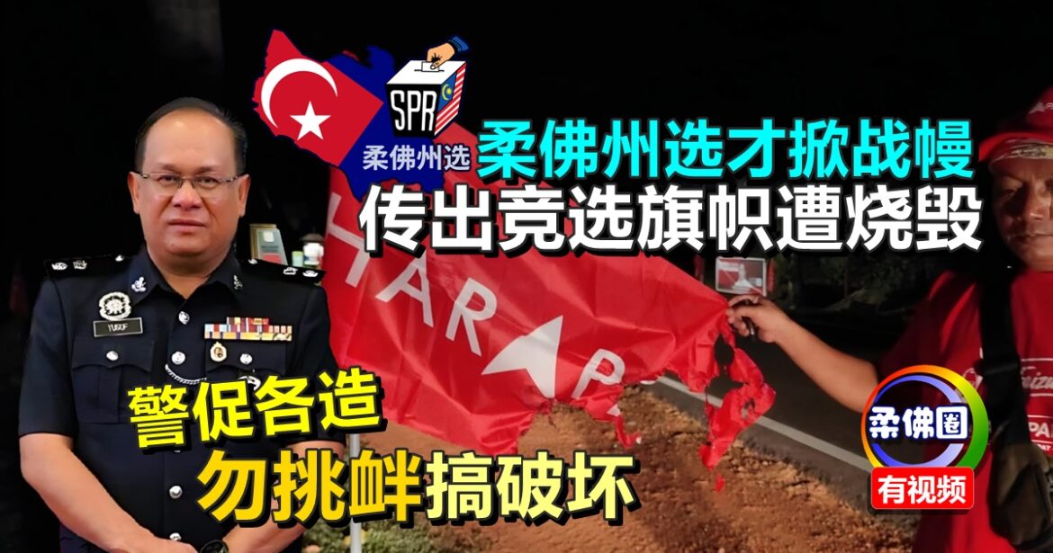 柔佛州选才掀战幔  传出竞选旗帜遭烧毁   警促各造勿挑衅搞破坏