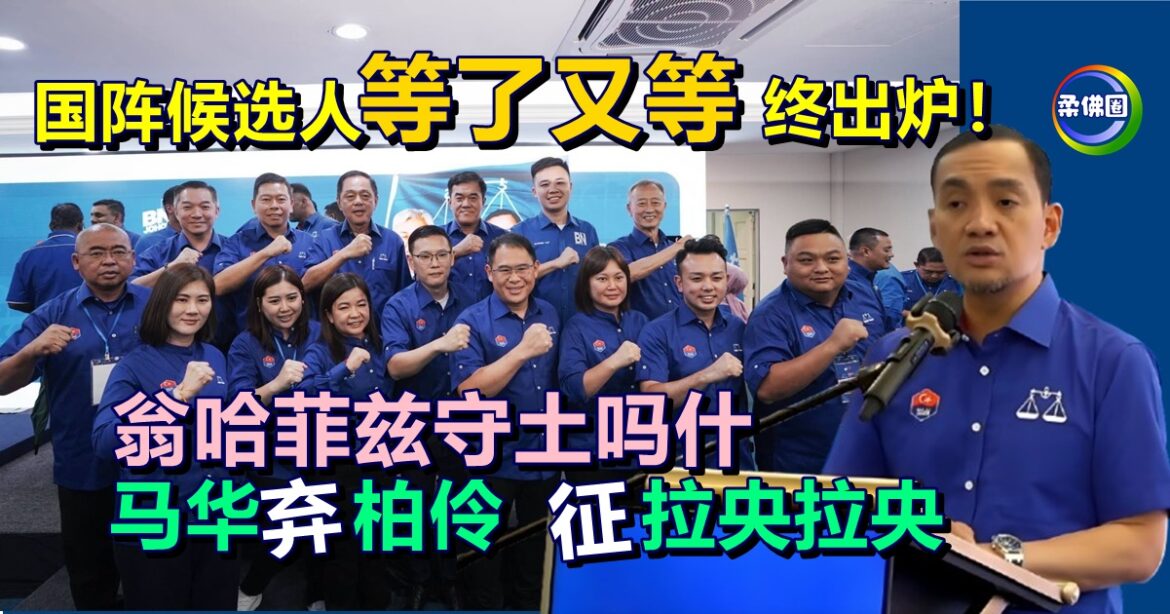国阵候选人等了又等终出炉！ 翁哈菲兹守土吗什  马华弃柏伶 征拉央拉央