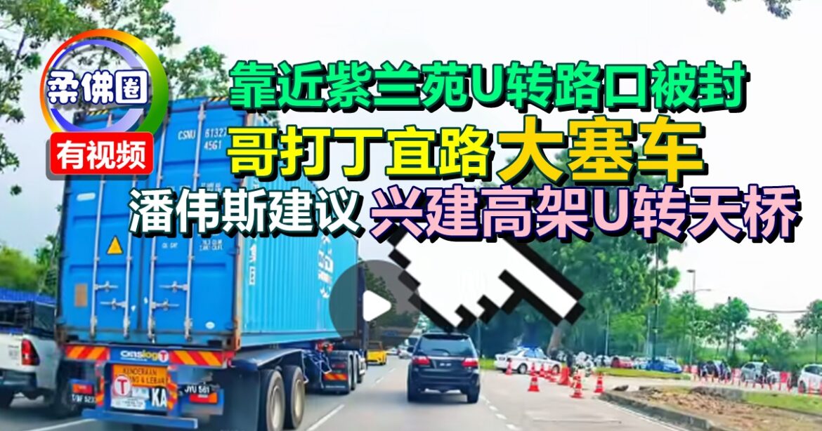 靠近紫兰苑U转路口被封  哥打丁宜路大塞车 潘伟斯建议兴建高架U转天桥