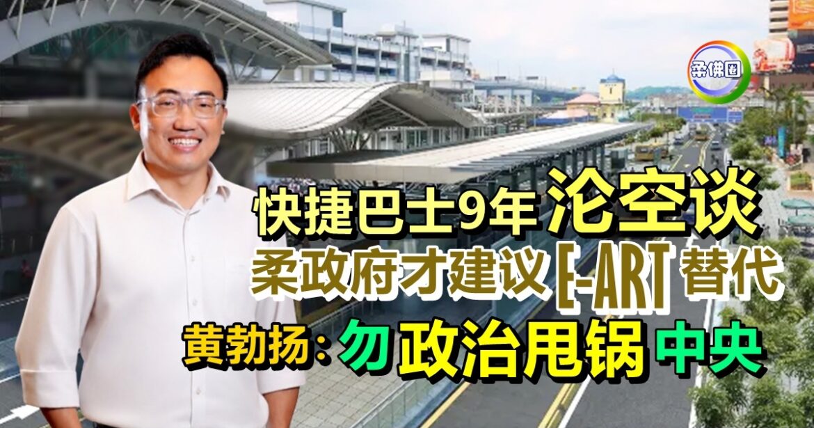 快捷巴士9年空转  柔政府才建议E-ART替代  黄勃扬：勿政治甩锅中央