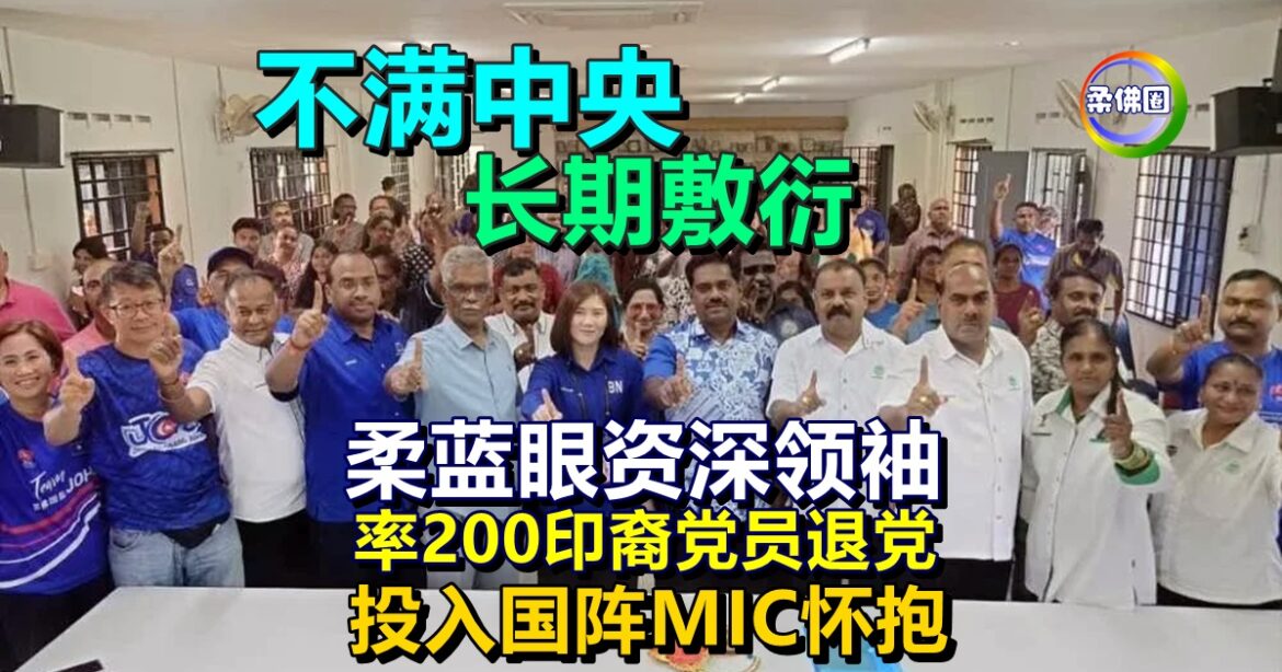不满中央领导长期敷衍  柔蓝眼资深领袖  率200印裔党员退党  投入国阵MIC怀抱