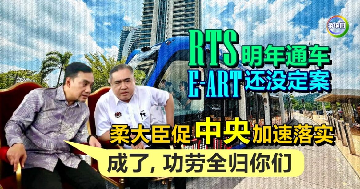 RTS明年通车  E-ART还没定案  柔大臣促中央加速落实  “成了, 功劳全归你们”
