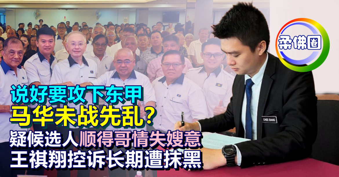 说好要攻下东甲  马华未战先乱？疑候选人顺得哥情失嫂意   王祺翔控诉长期遭抹黑