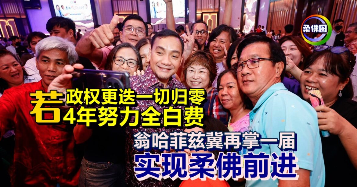 若政权更迭一切归零  4年努力全白费！翁哈菲兹冀再掌一届  实现柔佛前进