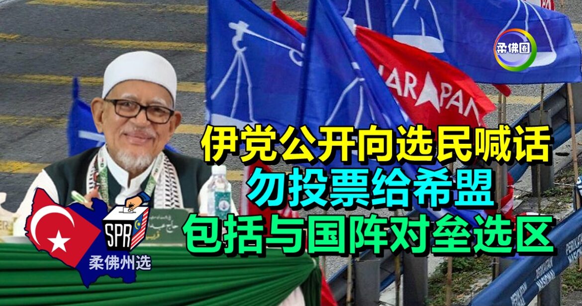 柔佛州选｜伊党公开向选民喊话  勿投票给希盟  包括与国阵对垒选区