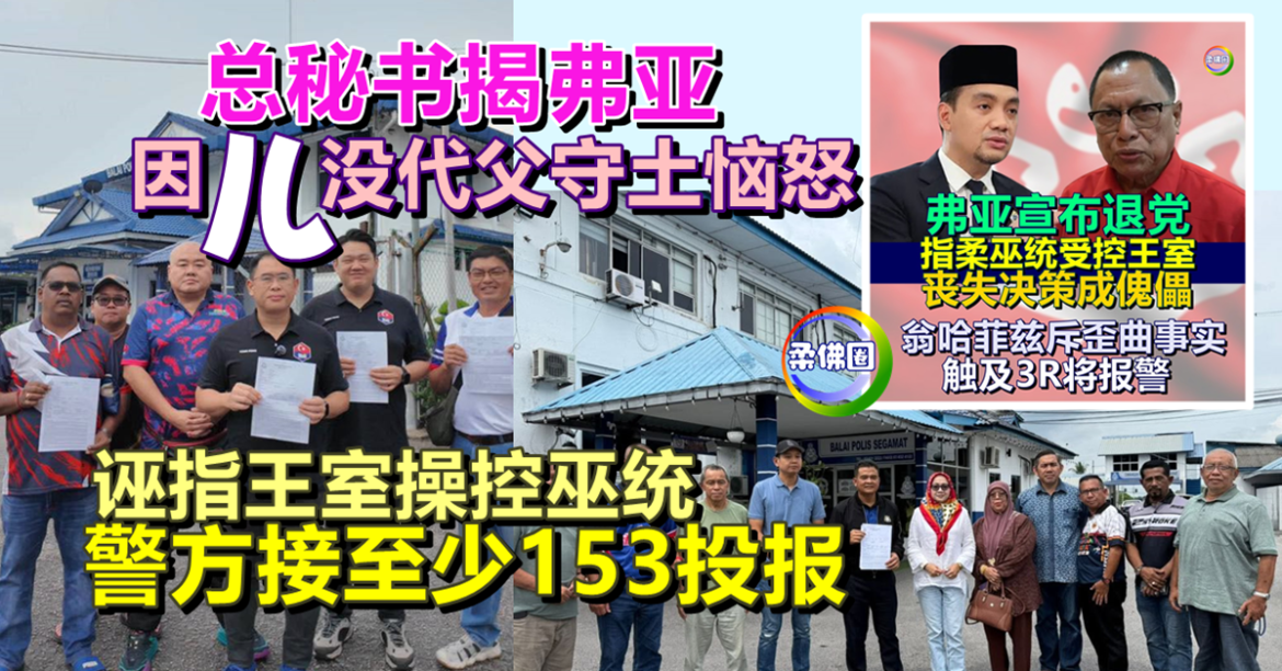 总秘书揭弗亚  因儿子没代父守土恼怒  诬指王室操控巫统  警方接至少153投报