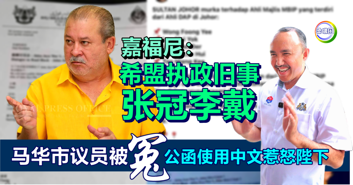 嘉福尼：希盟执政旧事“张冠李戴”  马华市议员被冤  公函使用中文惹怒陛下